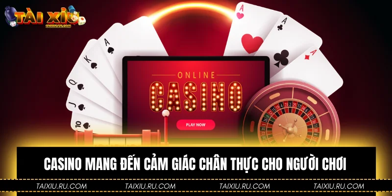 Casino mang đến cảm giác chân thực cho người chơi