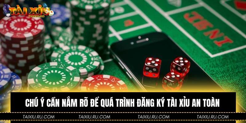 Chú ý cần nắm rõ để quá trình đăng ký Tài Xỉu an toàn
