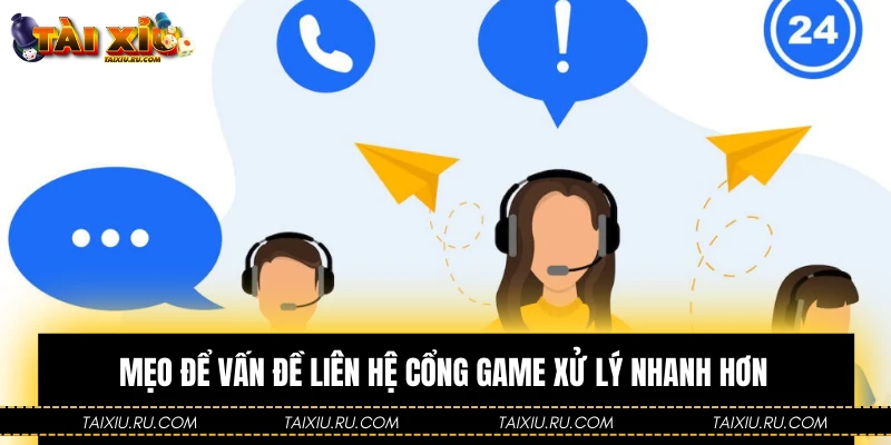 Mẹo để vấn đề liên hệ cổng game xử lý nhanh hơn