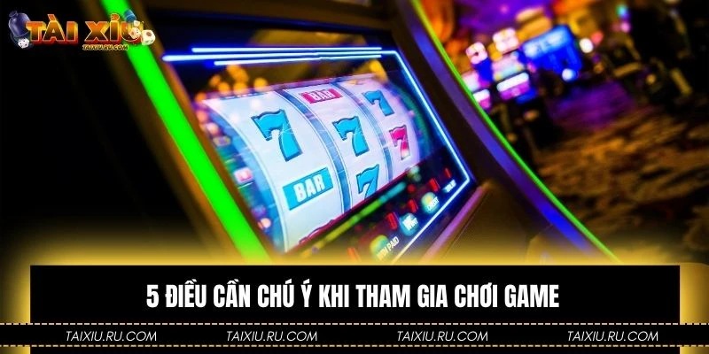 5 điều cần chú ý khi tham gia chơi game