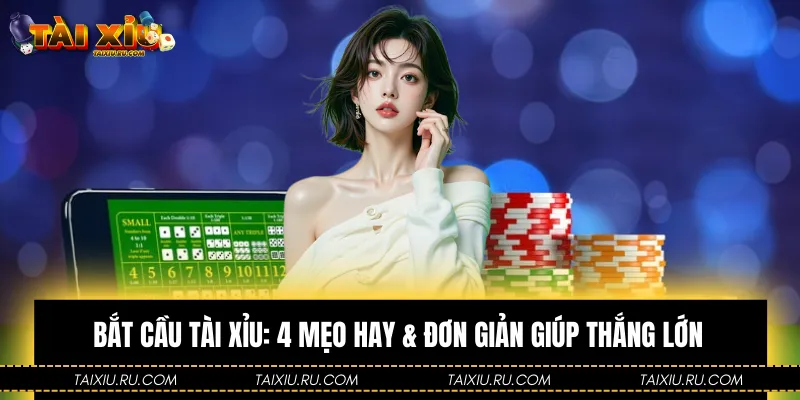 Bắt Cầu Tài Xỉu: 4 Mẹo Hay & Đơn Giản Giúp Thắng Lớn