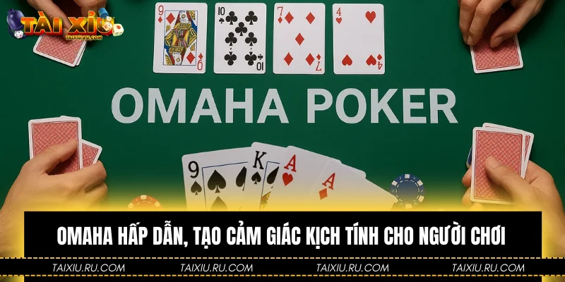 Omaha hấp dẫn, tạo cảm giác kịch tính cho người chơi